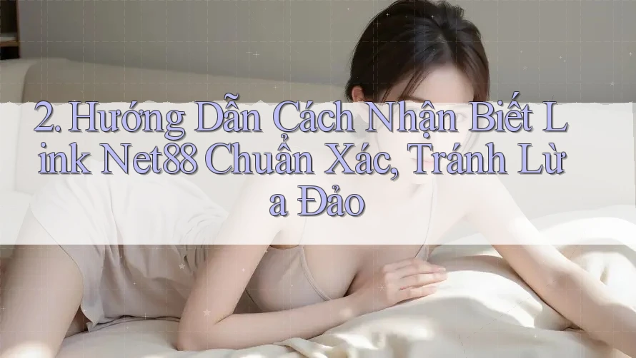 2. Hướng Dẫn Cách Nhận Biết Link Net88 Chuẩn Xác, Tránh Lừa Đảo 2. Hướng Dẫn Cách Nhận Biết Link Net88 Chuẩn Xác, Tránh Lừa Đảo