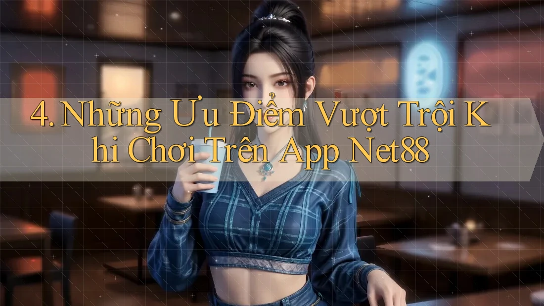 4. Những Ưu Điểm Vượt Trội Khi Chơi Trên App Net88 4. Những Ưu Điểm Vượt Trội Khi Chơi Trên App Net88