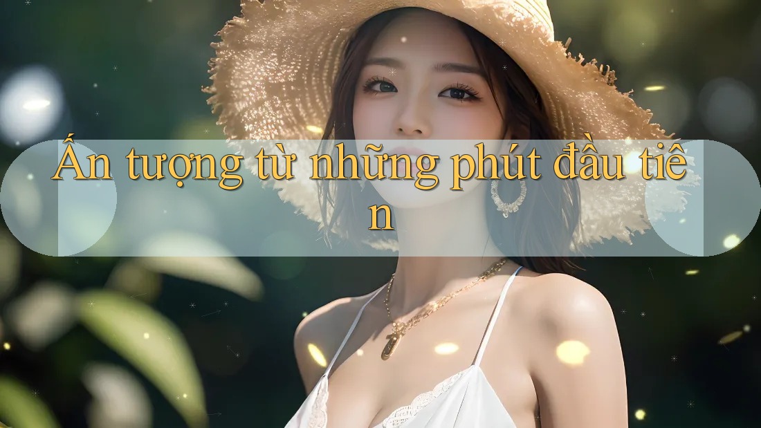 Ấn tượng từ những phút đầu tiên Ấn tượng từ những phút đầu tiên
