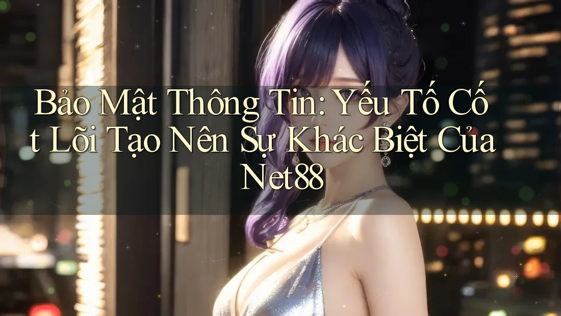 Bảo Mật Thông Tin: Yếu Tố Cốt Lõi Tạo Nên Sự Khác Biệt Của Net88 Bảo Mật Thông Tin: Yếu Tố Cốt Lõi Tạo Nên Sự Khác Biệt Của Net88