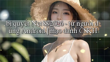 bí quyết Net88 2026   từ người dùng Android mạo danh CSKH