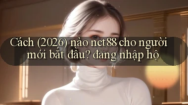 Cách (2026) nào net88 cho người mới bắt đầu đăng nhập hộ
