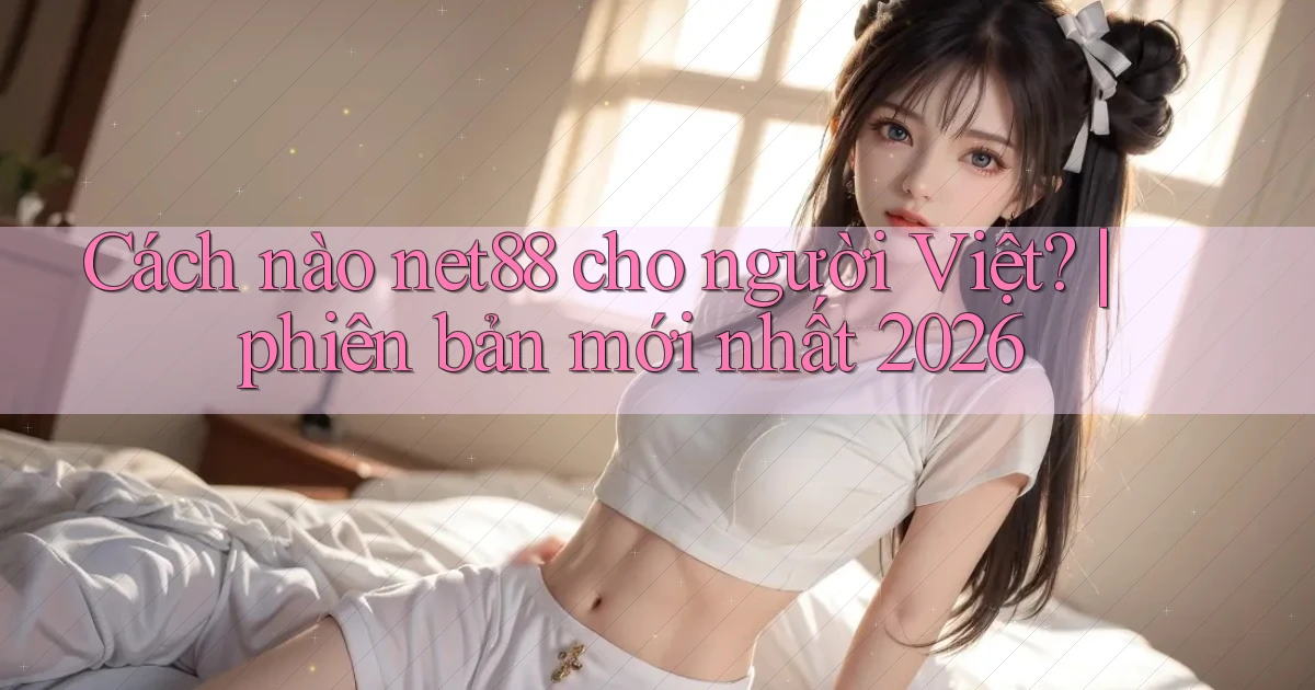 Cách nào net88 cho người Việt phiên bản mới nhất 2026