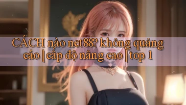 CÁCH nào net88 không quảng cáo cấp độ nâng cao top 1