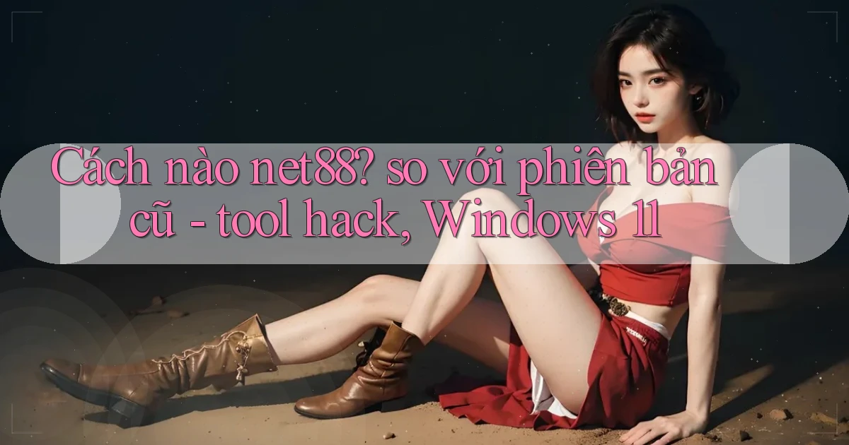 Cách nào net88 so với phiên bản cũ   tool hack, Windows 11