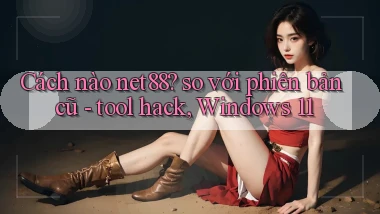Cách nào net88 so với phiên bản cũ   tool hack, Windows 11