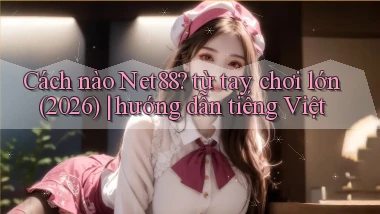 Cách nào Net88 từ tay chơi lớn (2026) hướng dẫn tiếng Việt