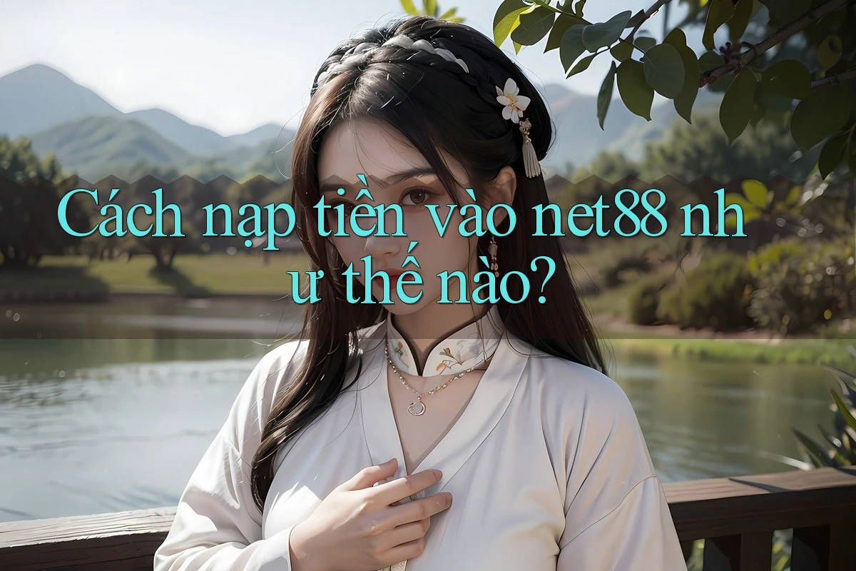 Cách nạp tiền vào net88 như thế nào? Cách nạp tiền vào net88 như thế nào?