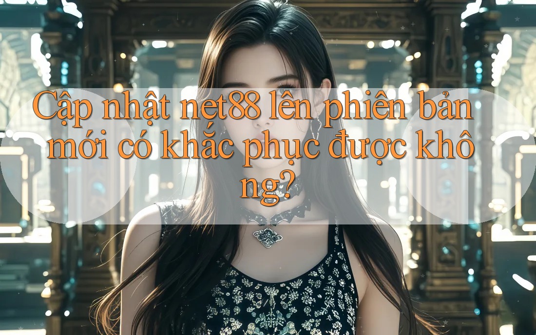 Cập nhật net88 lên phiên bản mới có khắc phục được không? Cập nhật net88 lên phiên bản mới có khắc phục được không?