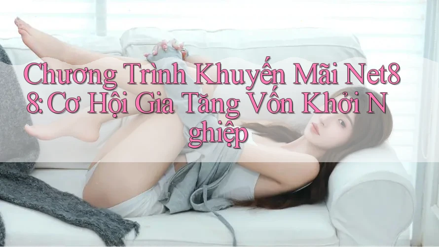 Chương Trình Khuyến Mãi Net88: Cơ Hội Gia Tăng Vốn Khởi Nghiệp Chương Trình Khuyến Mãi Net88: Cơ Hội Gia Tăng Vốn Khởi Nghiệp