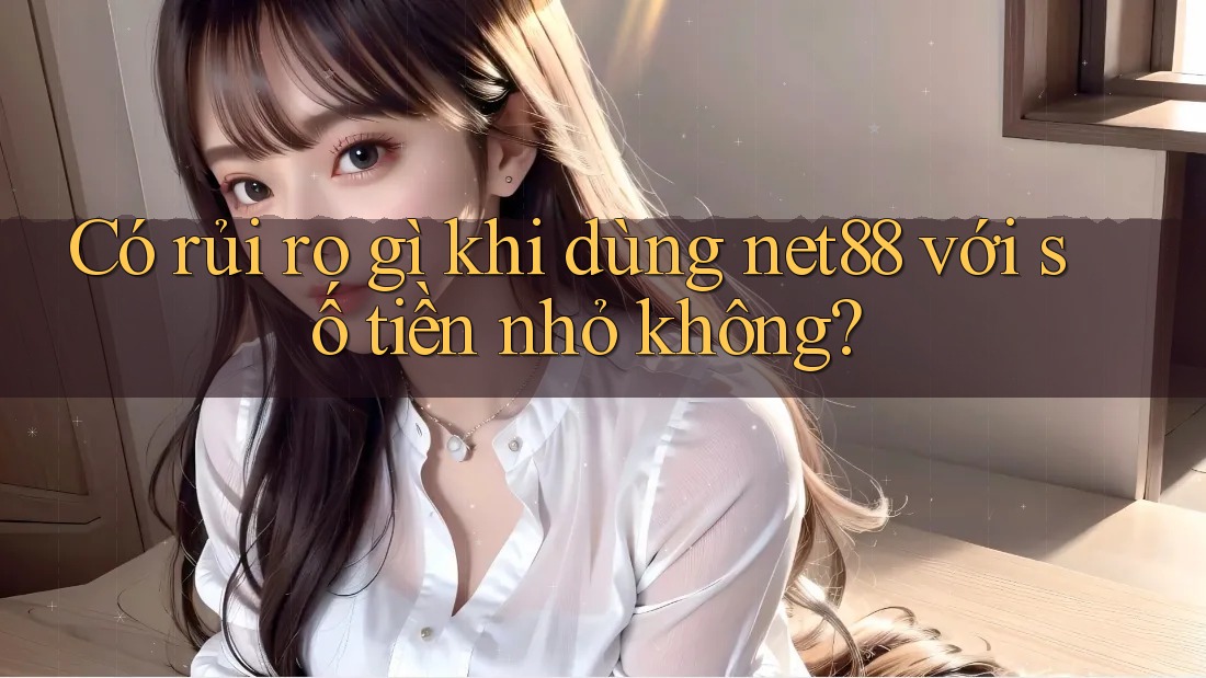 Có rủi ro gì khi dùng net88 với số tiền nhỏ không? Có rủi ro gì khi dùng net88 với số tiền nhỏ không?