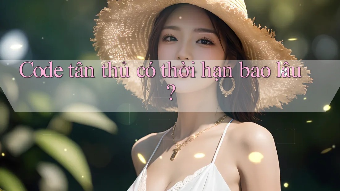 Code tân thủ có thời hạn bao lâu? Code tân thủ có thời hạn bao lâu?