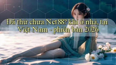 Đã thử chưa Net88 khi ở nhà, tại Việt Nam   phiên bản 2026