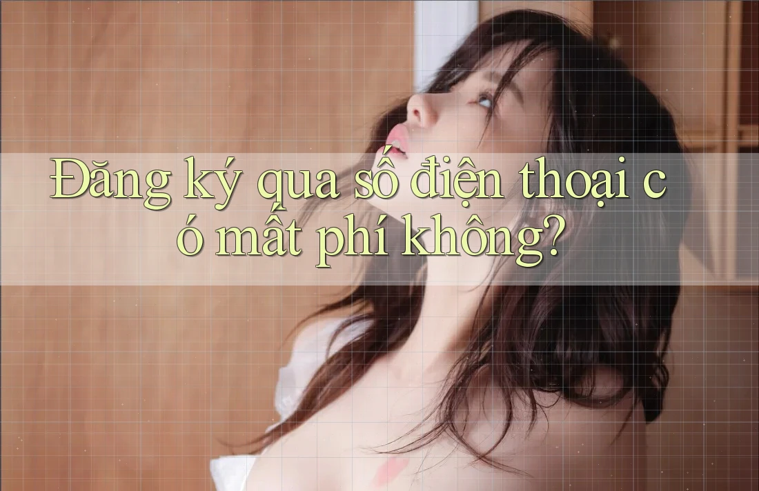 Đăng ký qua số điện thoại có mất phí không? Đăng ký qua số điện thoại có mất phí không?