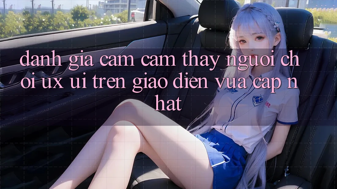 Đánh Giá Cảm cảm thấy Người chơi (UX/UI) Trên Giao Diện Vừa cập nhật Đánh Giá Cảm cảm thấy Người chơi (UX/UI) Trên Giao Diện Vừa cập nhật
