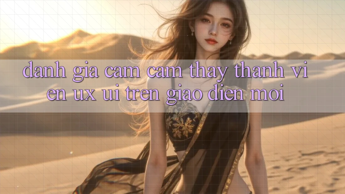Đánh Giá Cảm cảm thấy Thành viên (UX/UI) Trên Giao Diện Mới Đánh Giá Cảm cảm thấy Thành viên (UX/UI) Trên Giao Diện Mới