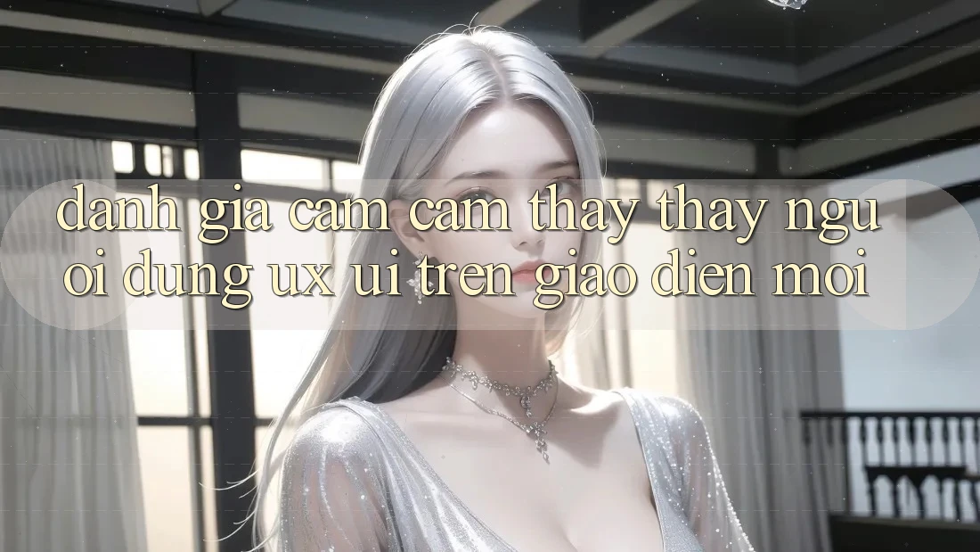 Đánh Giá Cảm cảm thấy thấy Người Dùng (UX/UI) Trên Giao Diện Mới Đánh Giá Cảm cảm thấy thấy Người Dùng (UX/UI) Trên Giao Diện Mới