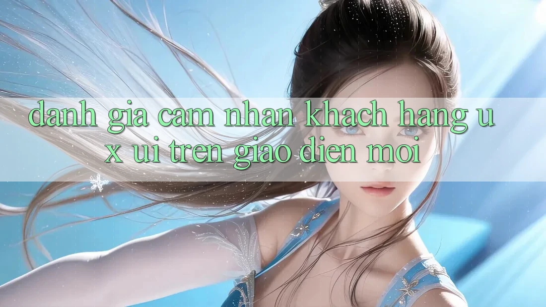 Đánh Giá Cảm nhận Khách hàng (UX/UI) Trên Giao Diện Mới Đánh Giá Cảm nhận Khách hàng (UX/UI) Trên Giao Diện Mới