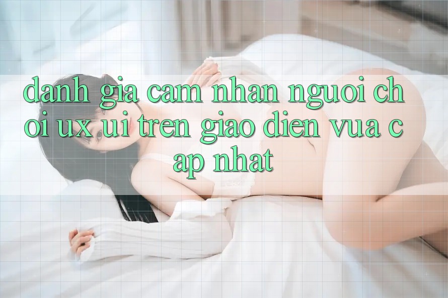 Đánh Giá Cảm nhận Người chơi (UX/UI) Trên Giao Diện Vừa cập nhật Đánh Giá Cảm nhận Người chơi (UX/UI) Trên Giao Diện Vừa cập nhật