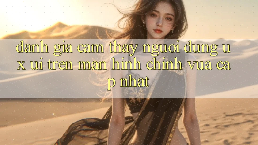 Đánh Giá Cảm thấy Người Dùng (UX/UI) Trên Màn hình chính Vừa cập nhật Đánh Giá Cảm thấy Người Dùng (UX/UI) Trên Màn hình chính Vừa cập nhật