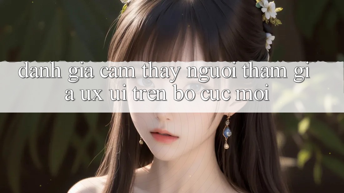 Đánh Giá Cảm thấy Người tham gia (UX/UI) Trên Bố cục Mới Đánh Giá Cảm thấy Người tham gia (UX/UI) Trên Bố cục Mới