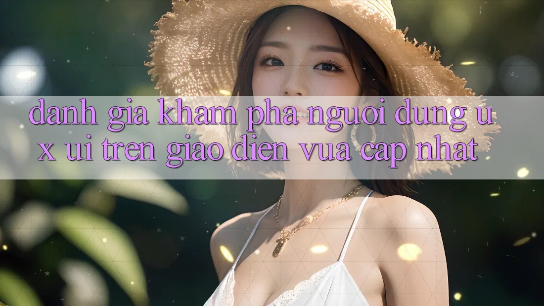Đánh Giá Khám phá Người Dùng (UX/UI) Trên Giao Diện Vừa cập nhật Đánh Giá Khám phá Người Dùng (UX/UI) Trên Giao Diện Vừa cập nhật