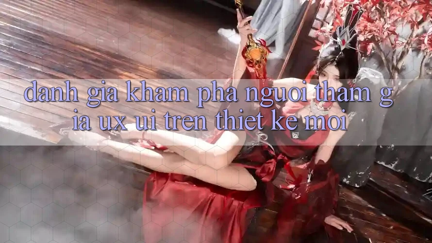 Đánh Giá Khám phá Người tham gia (UX/UI) Trên Thiết kế Mới Đánh Giá Khám phá Người tham gia (UX/UI) Trên Thiết kế Mới