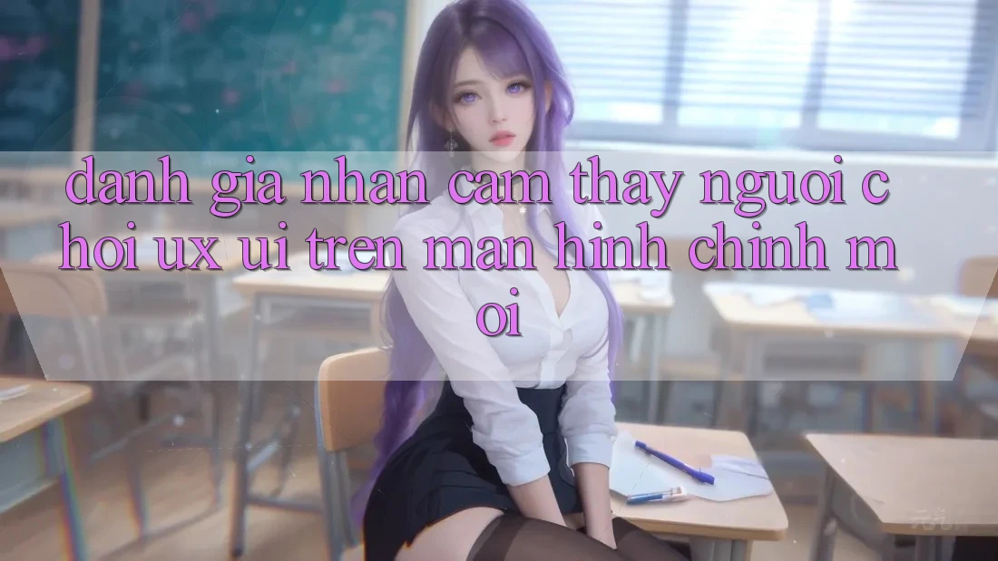 Đánh Giá Nhận cảm thấy Người chơi (UX/UI) Trên Màn hình chính Mới Đánh Giá Nhận cảm thấy Người chơi (UX/UI) Trên Màn hình chính Mới