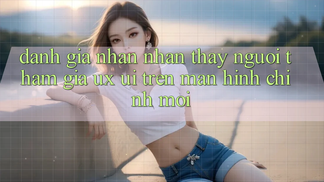Đánh Giá Nhận nhận thấy Người tham gia (UX/UI) Trên Màn hình chính Mới Đánh Giá Nhận nhận thấy Người tham gia (UX/UI) Trên Màn hình chính Mới