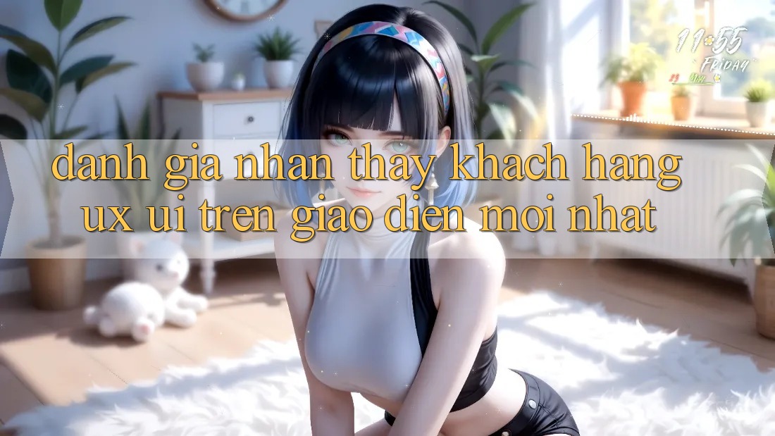 Đánh Giá Nhận thấy Khách hàng (UX/UI) Trên Giao Diện Mới nhất Đánh Giá Nhận thấy Khách hàng (UX/UI) Trên Giao Diện Mới nhất