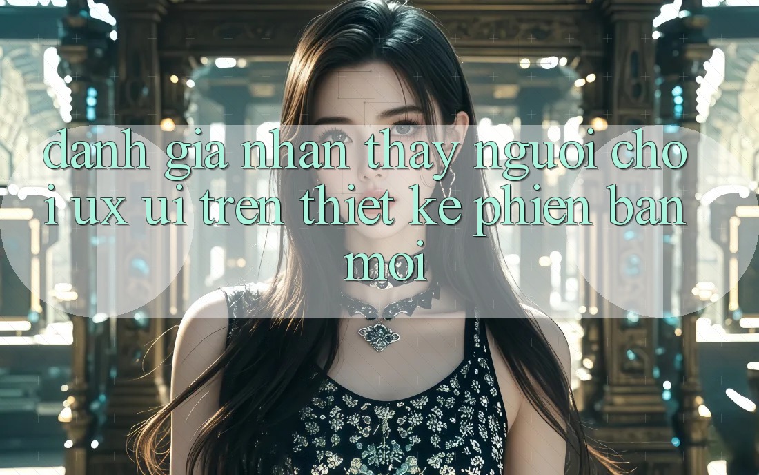 Đánh Giá Nhận thấy Người chơi (UX/UI) Trên Thiết kế Phiên bản mới Đánh Giá Nhận thấy Người chơi (UX/UI) Trên Thiết kế Phiên bản mới