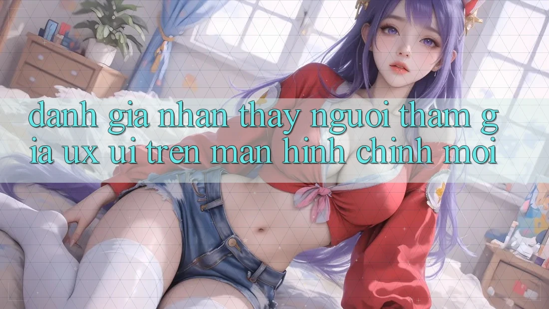Đánh Giá Nhận thấy Người tham gia (UX/UI) Trên Màn hình chính Mới Đánh Giá Nhận thấy Người tham gia (UX/UI) Trên Màn hình chính Mới