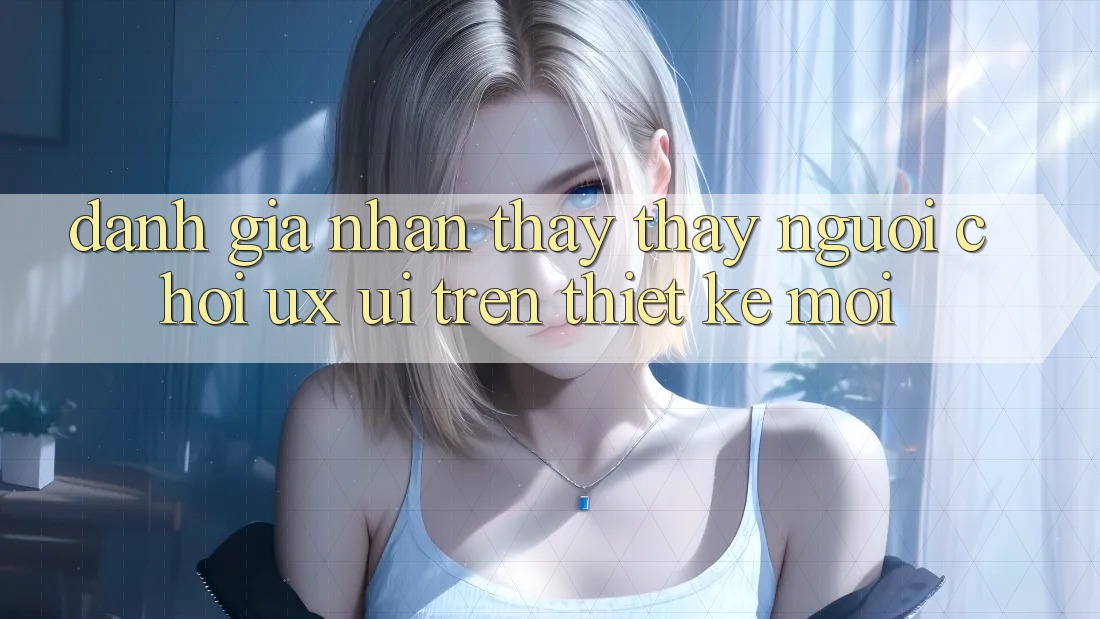 Đánh Giá Nhận thấy thấy Người chơi (UX/UI) Trên Thiết kế Mới Đánh Giá Nhận thấy thấy Người chơi (UX/UI) Trên Thiết kế Mới