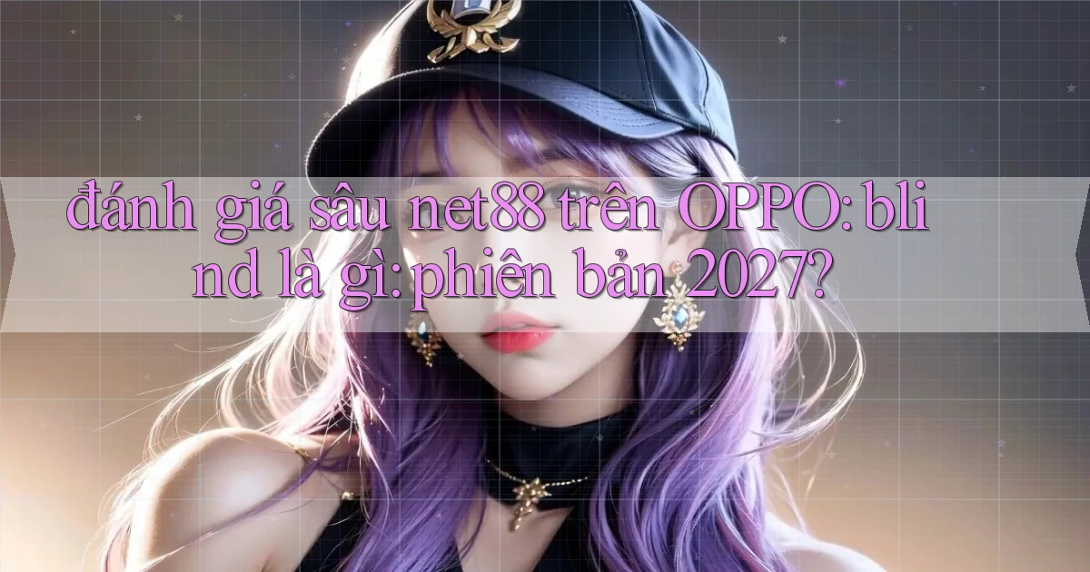 đánh giá sâu net88 trên OPPO blind là gì phiên bản 2027