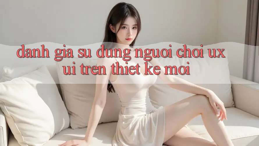 Đánh Giá Sử dụng Người chơi (UX/UI) Trên Thiết kế Mới Đánh Giá Sử dụng Người chơi (UX/UI) Trên Thiết kế Mới