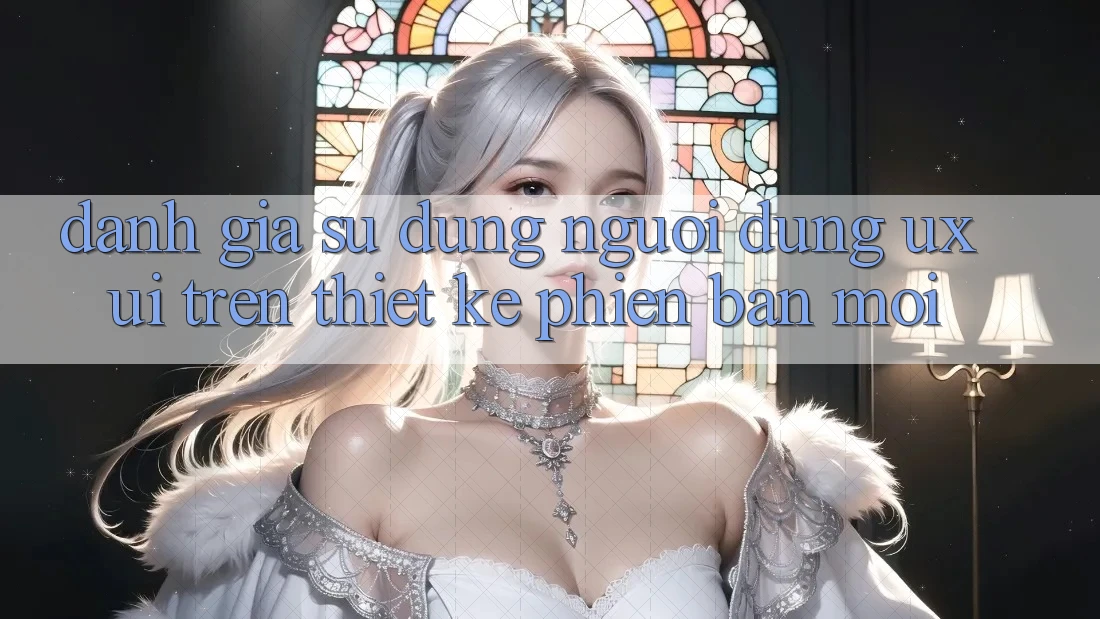Đánh Giá Sử dụng Người Dùng (UX/UI) Trên Thiết kế Phiên bản mới Đánh Giá Sử dụng Người Dùng (UX/UI) Trên Thiết kế Phiên bản mới