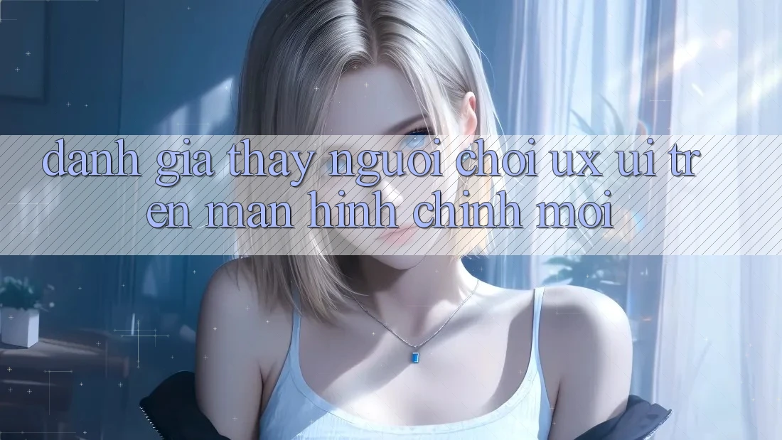 Đánh Giá Thấy Người chơi (UX/UI) Trên Màn hình chính Mới