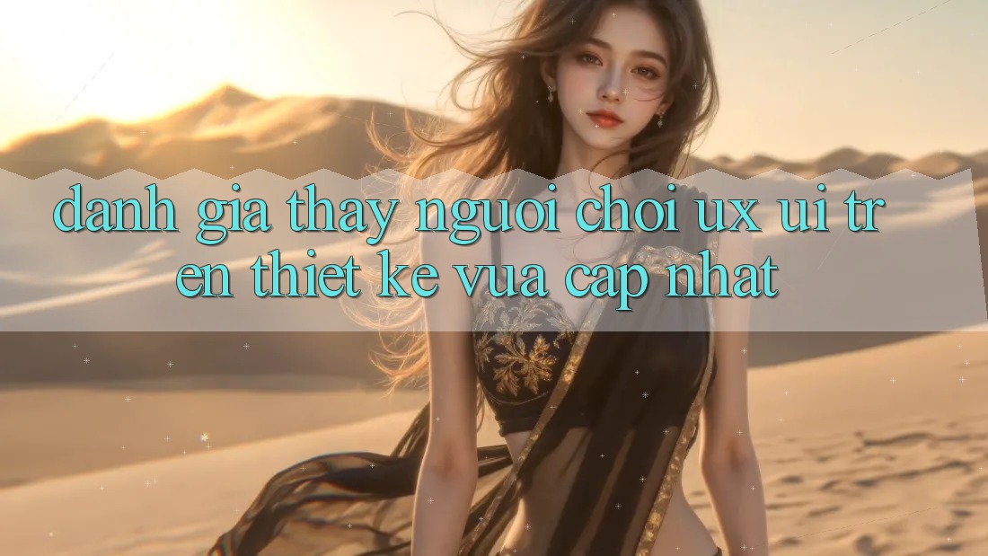 Đánh Giá Thấy Người chơi (UX/UI) Trên Thiết kế Vừa cập nhật