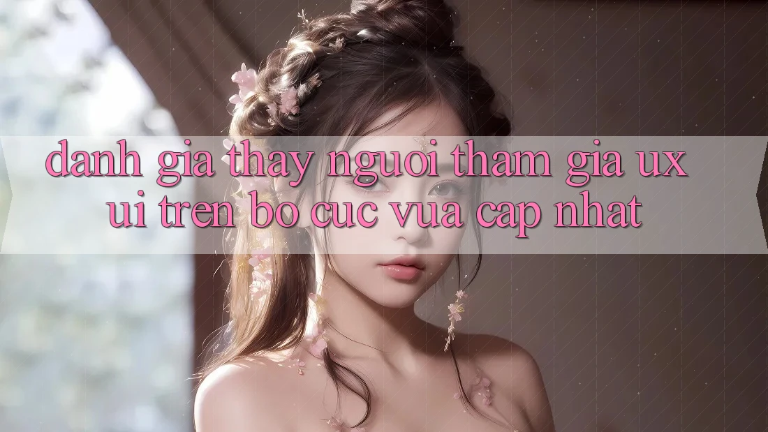 Đánh Giá Thấy Người tham gia (UX/UI) Trên Bố cục Vừa cập nhật Đánh Giá Thấy Người tham gia (UX/UI) Trên Bố cục Vừa cập nhật