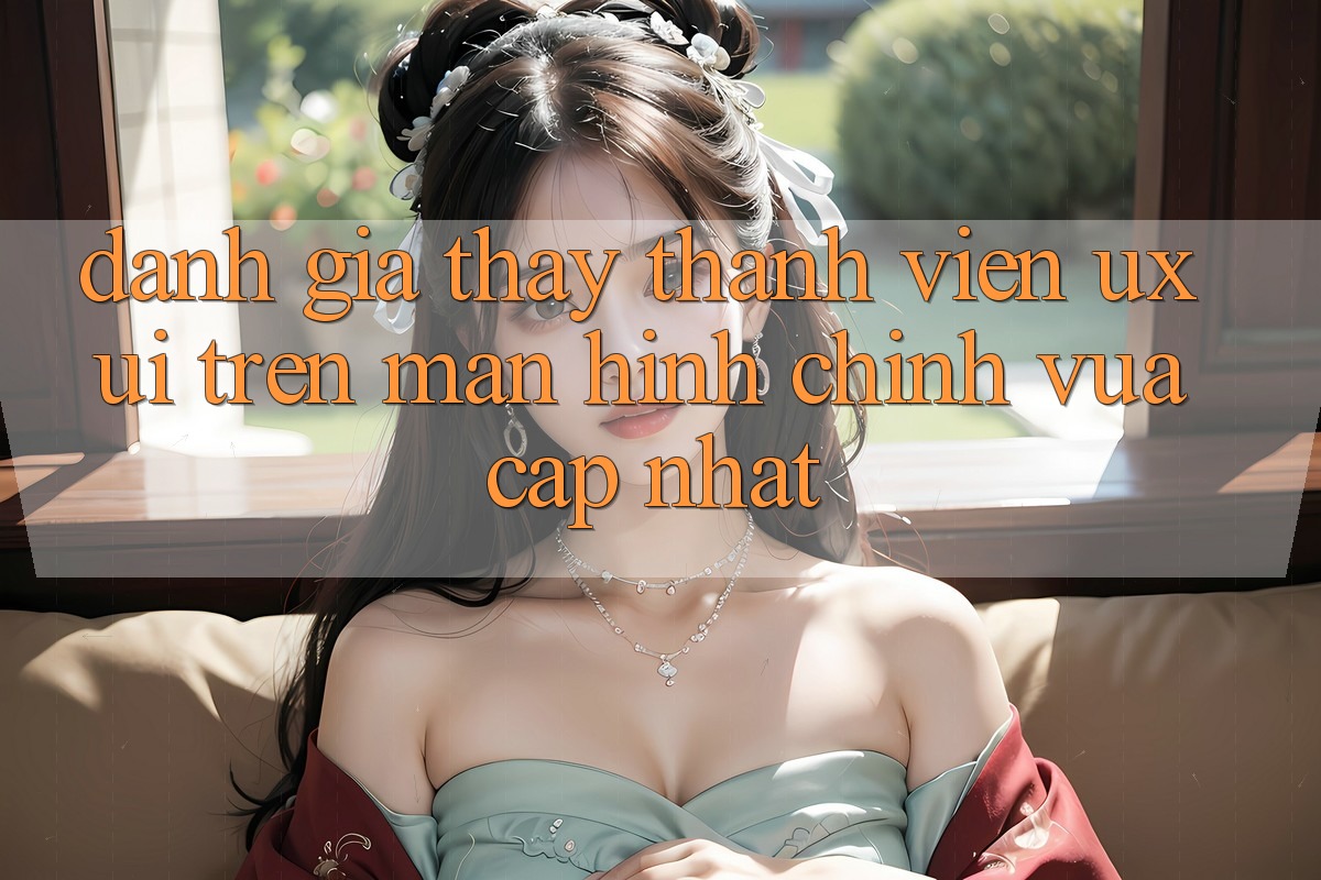 Đánh Giá Thấy Thành viên (UX/UI) Trên Màn hình chính Vừa cập nhật Đánh Giá Thấy Thành viên (UX/UI) Trên Màn hình chính Vừa cập nhật