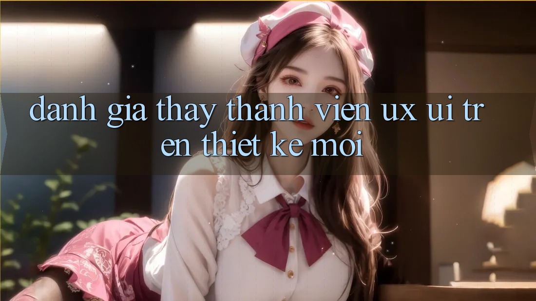 Đánh Giá Thấy Thành viên (UX/UI) Trên Thiết kế Mới Đánh Giá Thấy Thành viên (UX/UI) Trên Thiết kế Mới