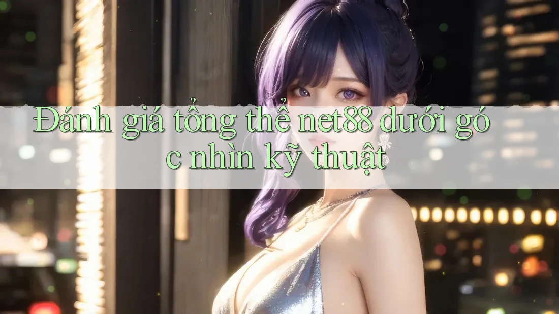 Đánh giá tổng thể net88 dưới góc nhìn kỹ thuật Đánh giá tổng thể net88 dưới góc nhìn kỹ thuật