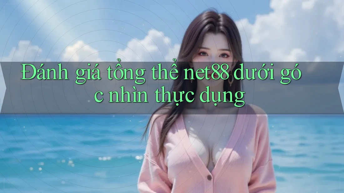 Đánh giá tổng thể net88 dưới góc nhìn thực dụng Đánh giá tổng thể net88 dưới góc nhìn thực dụng