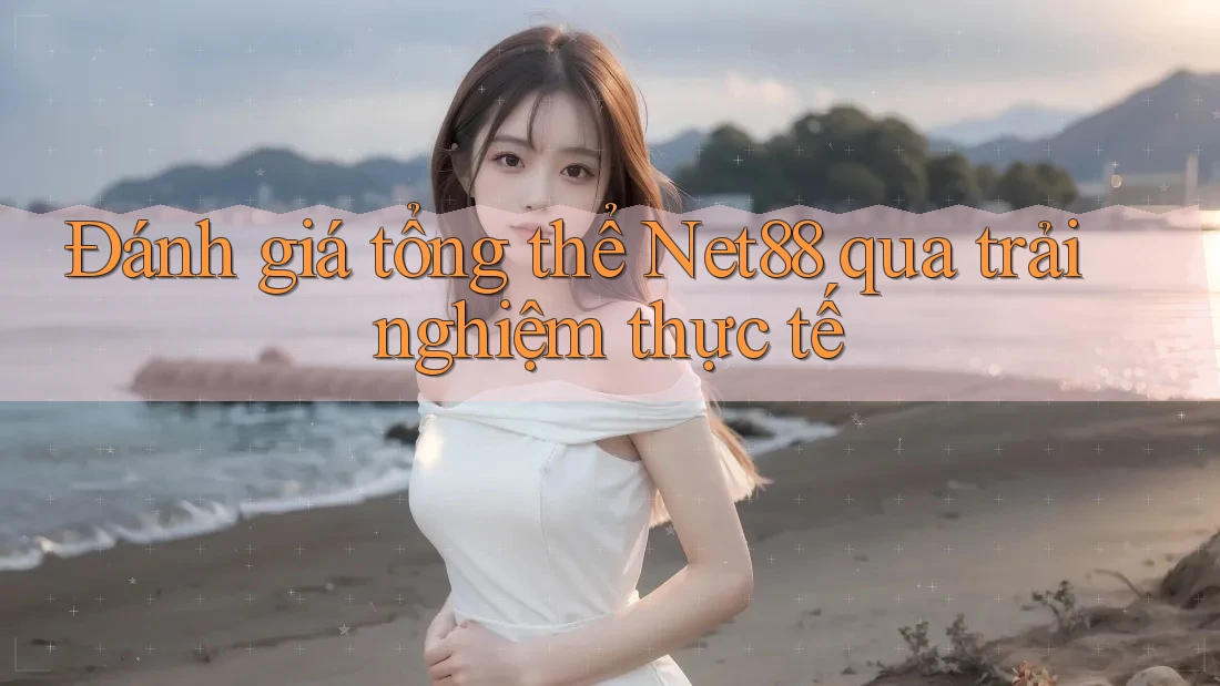 Đánh giá tổng thể Net88 qua trải nghiệm thực tế Đánh giá tổng thể Net88 qua trải nghiệm thực tế