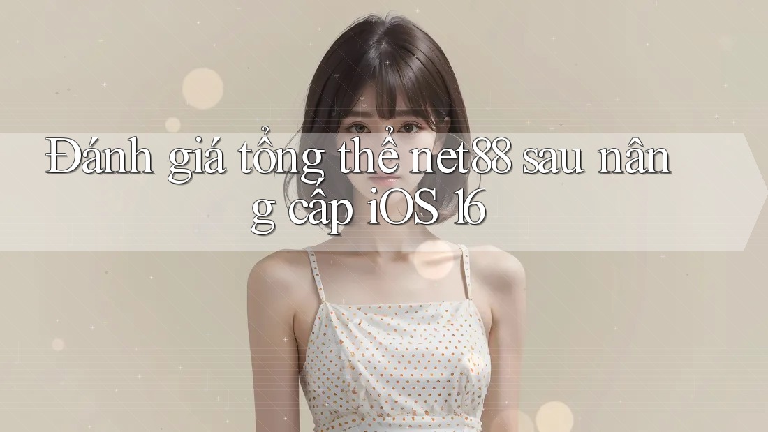 Đánh giá tổng thể net88 sau nâng cấp iOS 16 Đánh giá tổng thể net88 sau nâng cấp iOS 16