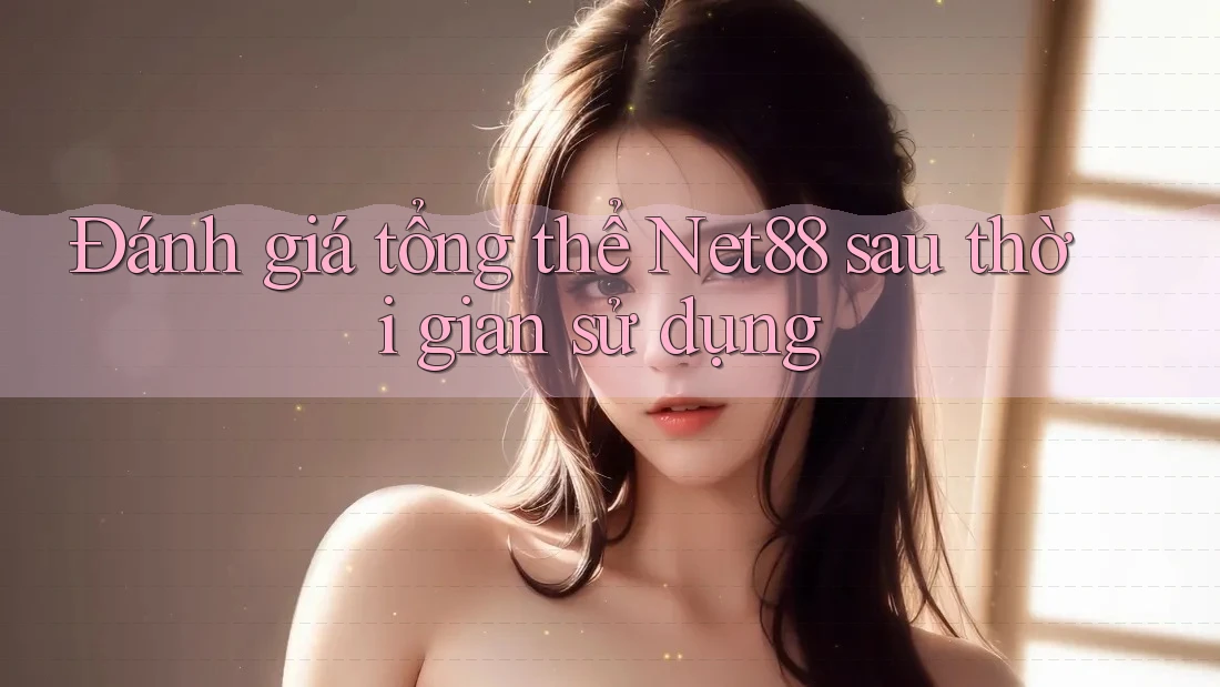 Đánh giá tổng thể Net88 sau thời gian sử dụng Đánh giá tổng thể Net88 sau thời gian sử dụng