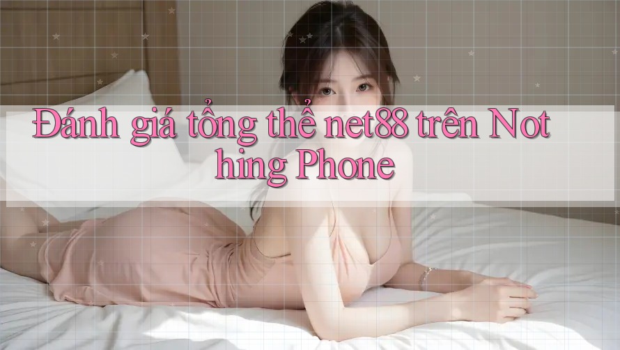 Đánh giá tổng thể net88 trên Nothing Phone Đánh giá tổng thể net88 trên Nothing Phone