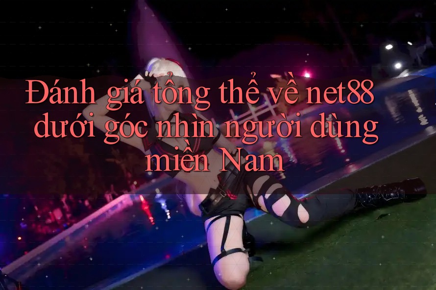Đánh giá tổng thể về net88 dưới góc nhìn người dùng miền Nam Đánh giá tổng thể về net88 dưới góc nhìn người dùng miền Nam
