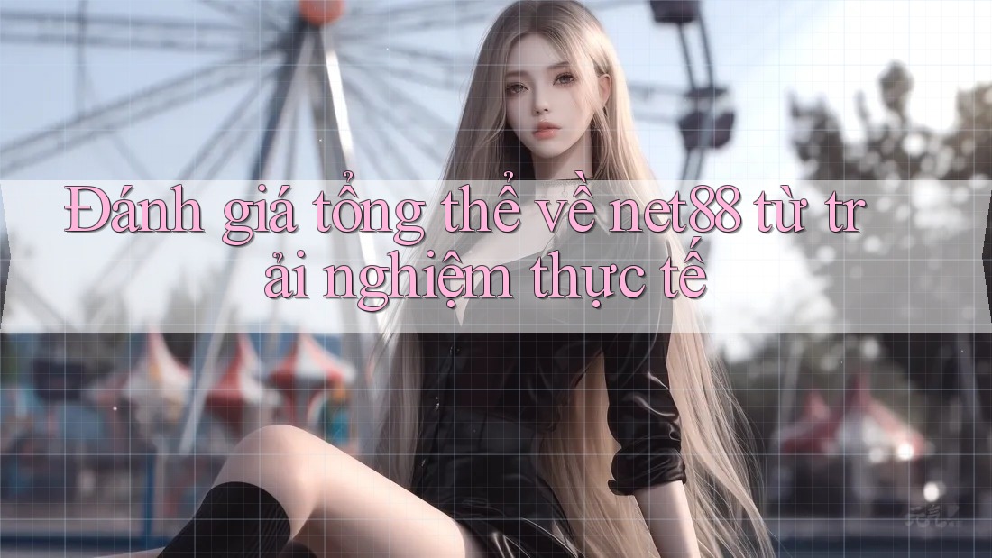 Đánh giá tổng thể về net88 từ trải nghiệm thực tế Đánh giá tổng thể về net88 từ trải nghiệm thực tế