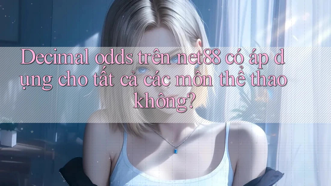 Decimal odds trên net88 có áp dụng cho tất cả các môn thể thao không? Decimal odds trên net88 có áp dụng cho tất cả các môn thể thao không?